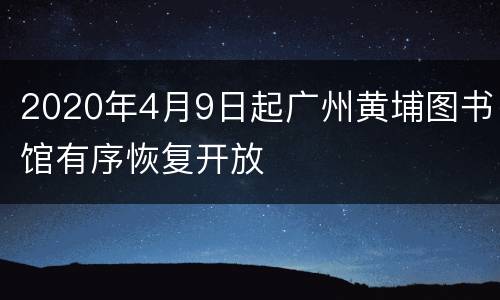 2020年4月9日起广州黄埔图书馆有序恢复开放