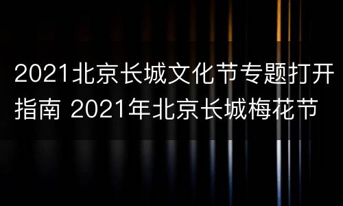 2021北京长城文化节专题打开指南 2021年北京长城梅花节