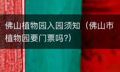 佛山植物园入园须知（佛山市植物园要门票吗?）