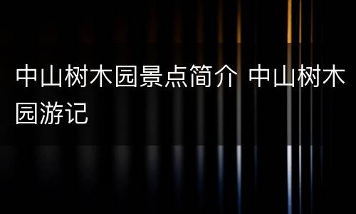 中山树木园景点简介 中山树木园游记