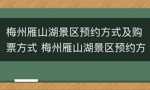 梅州雁山湖景区预约方式及购票方式 梅州雁山湖景区预约方式及购票方式图片