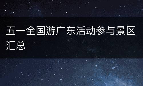 五一全国游广东活动参与景区汇总