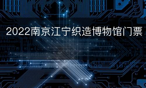 2022南京江宁织造博物馆门票
