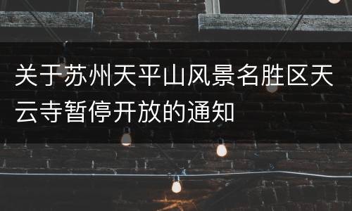 关于苏州天平山风景名胜区天云寺暂停开放的通知