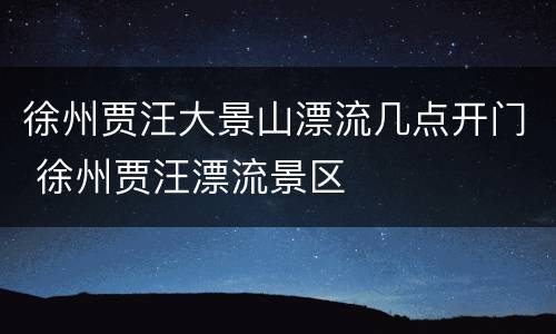 徐州贾汪大景山漂流几点开门 徐州贾汪漂流景区