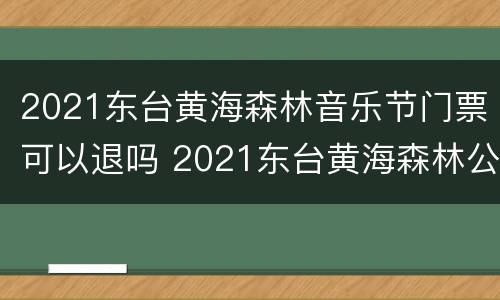 2021东台黄海森林音乐节门票可以退吗 2021东台黄海森林公园音乐节