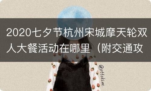 2020七夕节杭州宋城摩天轮双人大餐活动在哪里（附交通攻略）