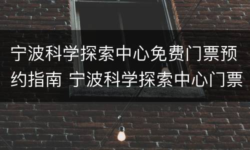 宁波科学探索中心免费门票预约指南 宁波科学探索中心门票多少