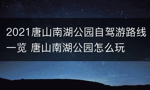 2021唐山南湖公园自驾游路线一览 唐山南湖公园怎么玩