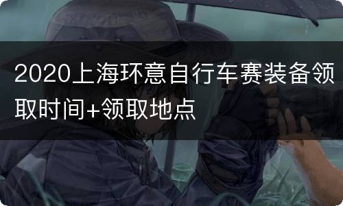 2020上海环意自行车赛装备领取时间+领取地点