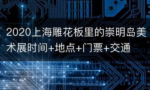 2020上海雕花板里的崇明岛美术展时间+地点+门票+交通