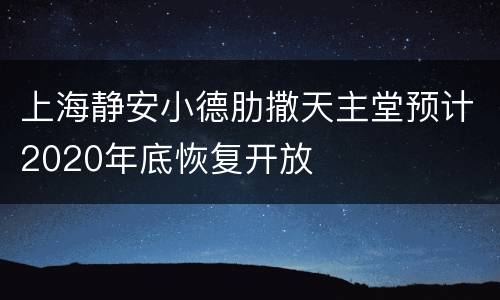 上海静安小德肋撒天主堂预计2020年底恢复开放
