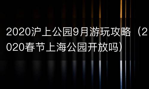 2020沪上公园9月游玩攻略（2020春节上海公园开放吗）