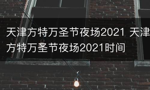 天津方特万圣节夜场2021 天津方特万圣节夜场2021时间