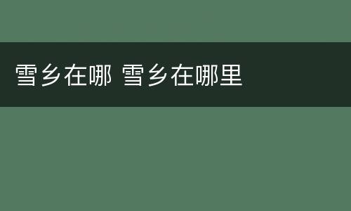 雪乡在哪 雪乡在哪里