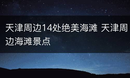 天津周边14处绝美海滩 天津周边海滩景点
