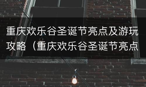 重庆欢乐谷圣诞节亮点及游玩攻略（重庆欢乐谷圣诞节亮点及游玩攻略图片）