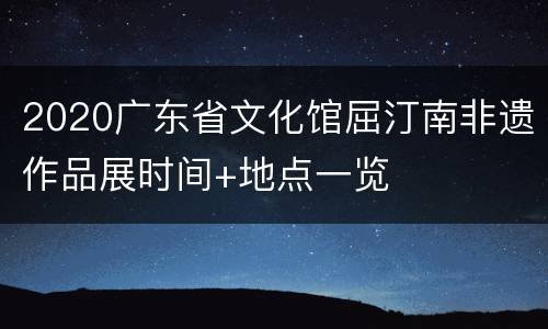 2020广东省文化馆屈汀南非遗作品展时间+地点一览