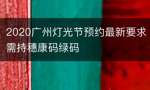 2020广州灯光节预约最新要求需持穗康码绿码