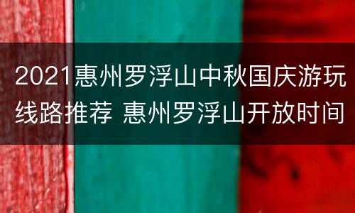 2021惠州罗浮山中秋国庆游玩线路推荐 惠州罗浮山开放时间