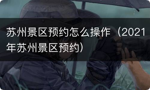 苏州景区预约怎么操作（2021年苏州景区预约）