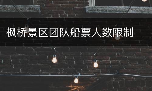 枫桥景区团队船票人数限制