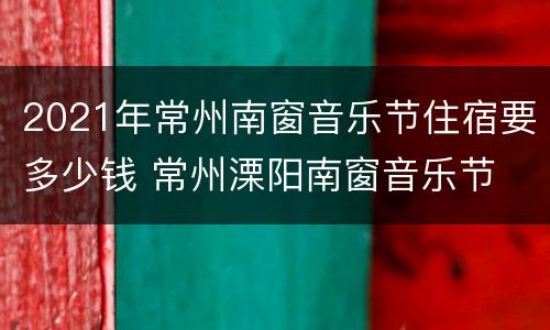 2021年常州南窗音乐节住宿要多少钱 常州溧阳南窗音乐节