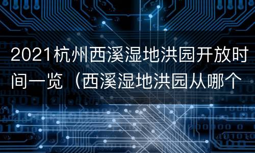 2021杭州西溪湿地洪园开放时间一览（西溪湿地洪园从哪个入口进去）