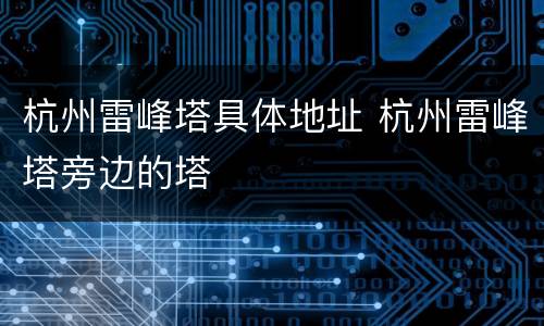 杭州雷峰塔具体地址 杭州雷峰塔旁边的塔