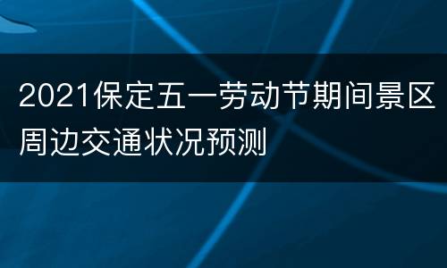 2021保定五一劳动节期间景区周边交通状况预测