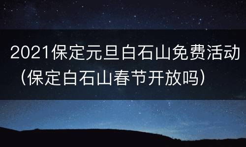 2021保定元旦白石山免费活动（保定白石山春节开放吗）