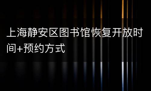 上海静安区图书馆恢复开放时间+预约方式