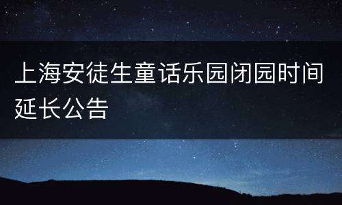上海安徒生童话乐园闭园时间延长公告