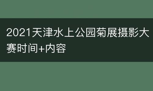 2021天津水上公园菊展摄影大赛时间+内容