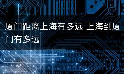 厦门距离上海有多远 上海到厦门有多远