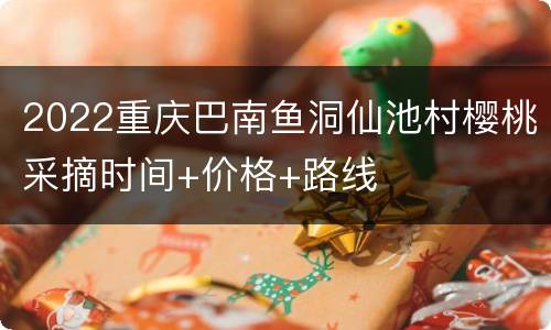 2022重庆巴南鱼洞仙池村樱桃采摘时间+价格+路线