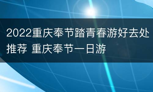 2022重庆奉节踏青春游好去处推荐 重庆奉节一日游