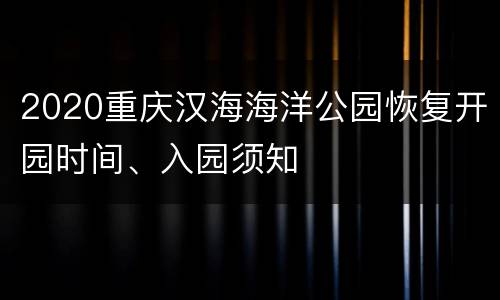 2020重庆汉海海洋公园恢复开园时间、入园须知