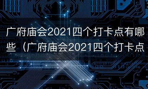 广府庙会2021四个打卡点有哪些（广府庙会2021四个打卡点有哪些项目）