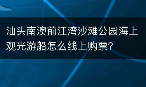 汕头南澳前江湾沙滩公园海上观光游船怎么线上购票？