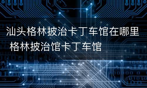 汕头格林披治卡丁车馆在哪里 格林披治馆卡丁车馆