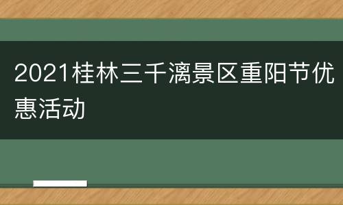 2021桂林三千漓景区重阳节优惠活动