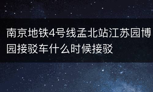 南京地铁4号线孟北站江苏园博园接驳车什么时候接驳