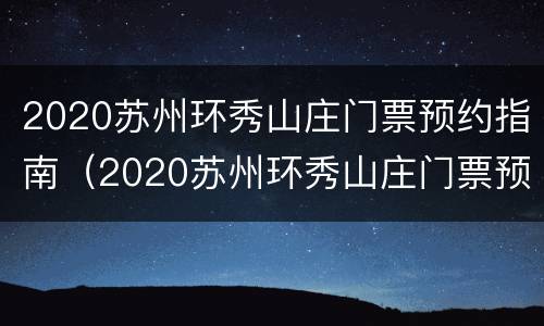 2020苏州环秀山庄门票预约指南（2020苏州环秀山庄门票预约指南最新）