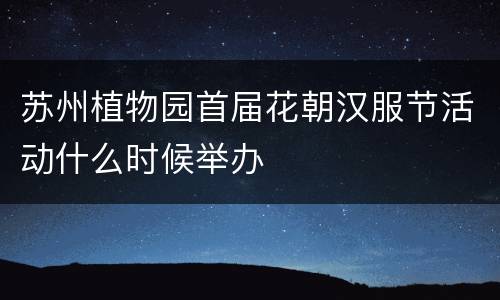 苏州植物园首届花朝汉服节活动什么时候举办