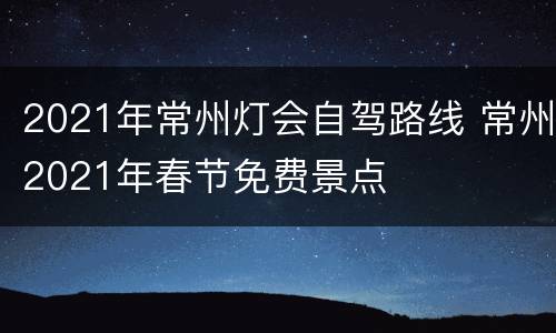 2021年常州灯会自驾路线 常州2021年春节免费景点