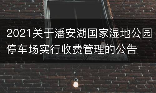 2021关于潘安湖国家湿地公园停车场实行收费管理的公告