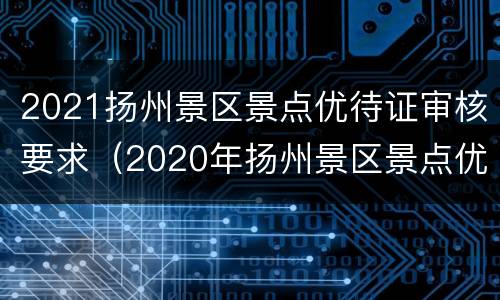 2021扬州景区景点优待证审核要求（2020年扬州景区景点优待证贴花）
