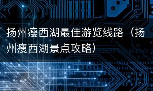 扬州瘦西湖最佳游览线路（扬州瘦西湖景点攻略）