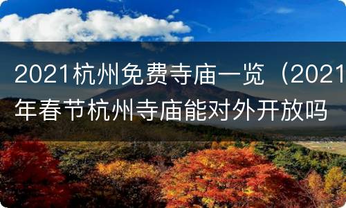2021杭州免费寺庙一览（2021年春节杭州寺庙能对外开放吗）